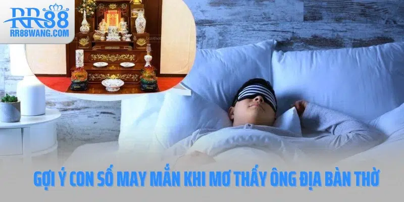 Gợi ý con số may mắn khi mơ thấy ông địa bàn thờ