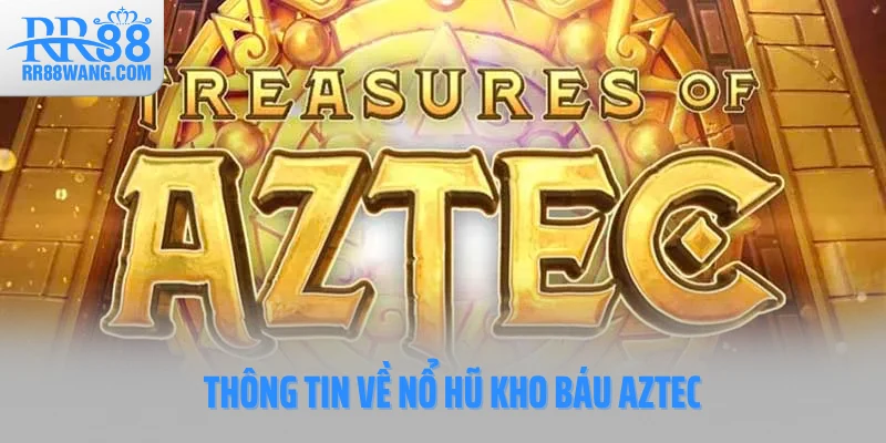 Thông tin về nổ hũ kho báu Aztec